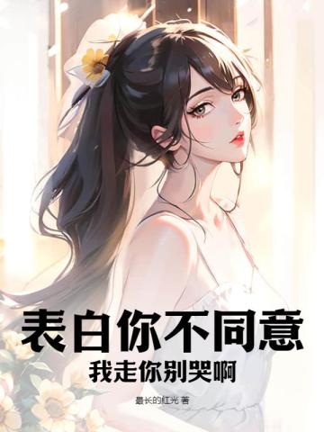 表白你不同意，我走你别哭啊