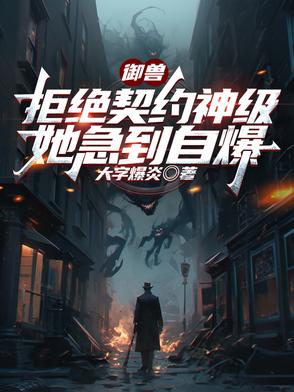 御兽：拒绝契约神级，她急到自爆