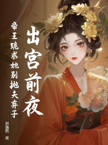 出宫前夜，帝王跪求她别抛夫弃子