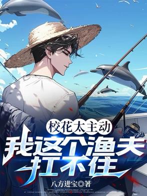 校花太主动，我这个渔夫扛不住