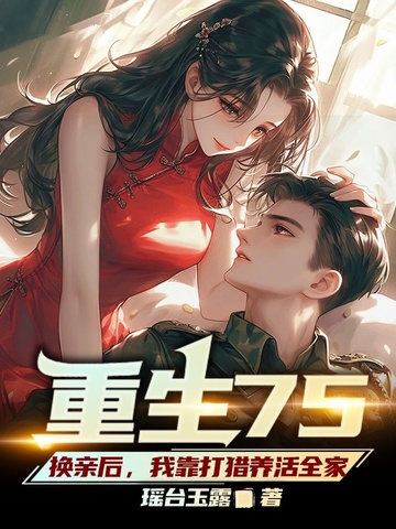 重生75，换亲后，我靠打猎养活全家