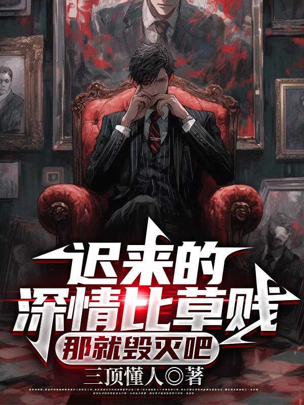 迟来的深情比草贱，那就毁灭吧