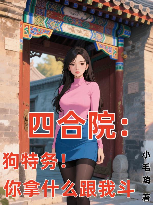 四合院：狗特务！你拿什么跟我斗